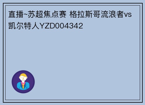 直播~苏超焦点赛 格拉斯哥流浪者vs凯尔特人YZD004342